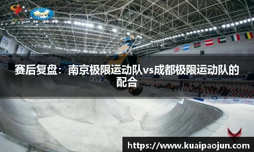 赛后复盘：南京极限运动队vs成都极限运动队的配合