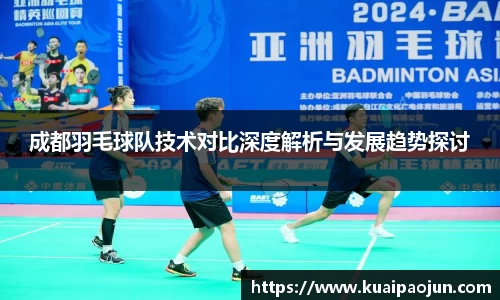 成都羽毛球队技术对比深度解析与发展趋势探讨
