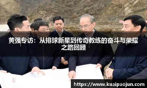黄强专访：从排球新星到传奇教练的奋斗与荣耀之路回顾