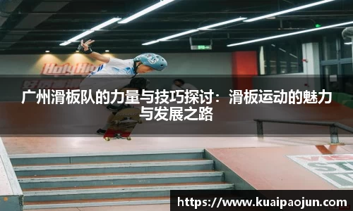 广州滑板队的力量与技巧探讨：滑板运动的魅力与发展之路