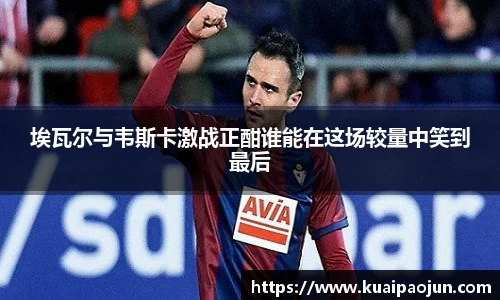 埃瓦尔与韦斯卡激战正酣谁能在这场较量中笑到最后