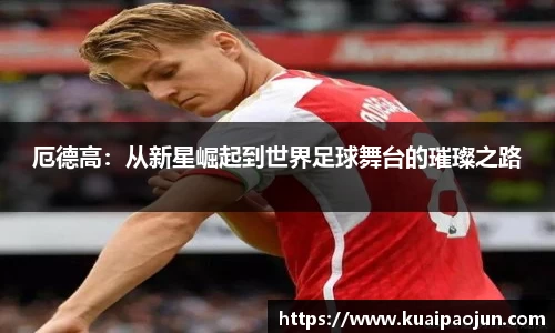 厄德高：从新星崛起到世界足球舞台的璀璨之路